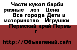 Части кукол барби разные 1 лот › Цена ­ 600 - Все города Дети и материнство » Игрушки   . Пермский край,Пермь г.